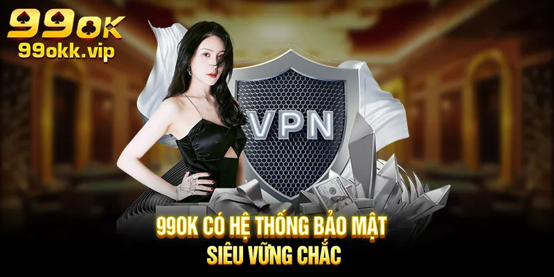 99ok-co-he-thong-bao-mat-sieu-vung-chac