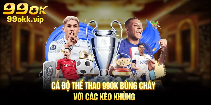 ca-do-the-thao-99ok-bung-chay-voi-cac-keo-khung