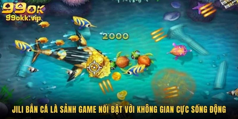 jili-ban-ca-la-sanh-game-noi-bat-voi-khong-gian-cuc-song-dong